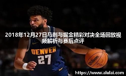 2018年12月27日马刺与掘金精彩对决全场回放视频解析与赛后点评