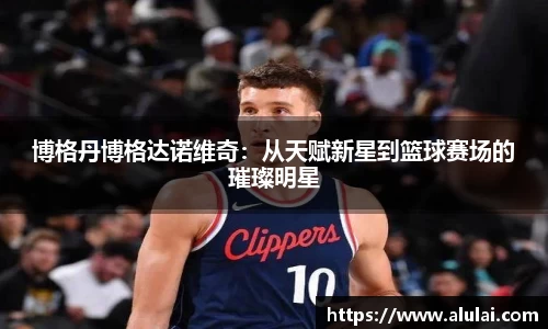 博格丹博格达诺维奇：从天赋新星到篮球赛场的璀璨明星