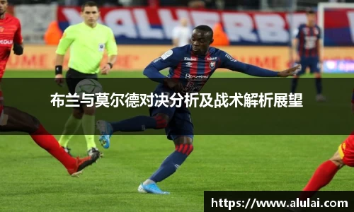 布兰与莫尔德对决分析及战术解析展望