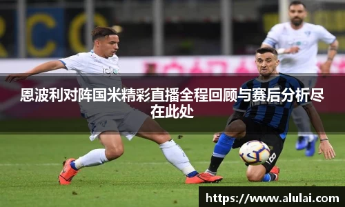 恩波利对阵国米精彩直播全程回顾与赛后分析尽在此处