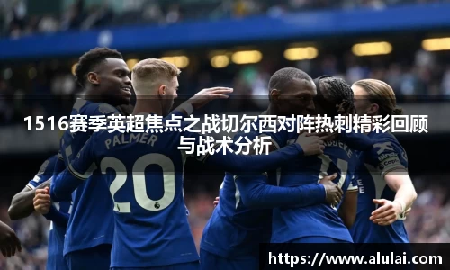 1516赛季英超焦点之战切尔西对阵热刺精彩回顾与战术分析