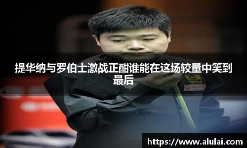 提华纳与罗伯士激战正酣谁能在这场较量中笑到最后