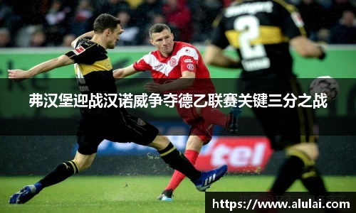 弗汉堡迎战汉诺威争夺德乙联赛关键三分之战