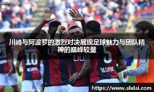 川崎与阿波罗的激烈对决展现足球魅力与团队精神的巅峰较量
