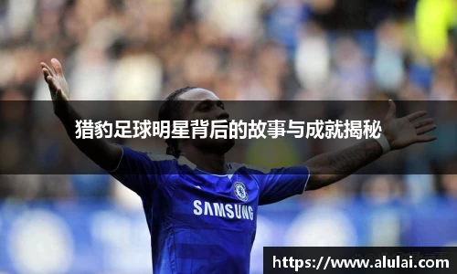 猎豹足球明星背后的故事与成就揭秘