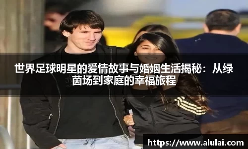 世界足球明星的爱情故事与婚姻生活揭秘：从绿茵场到家庭的幸福旅程