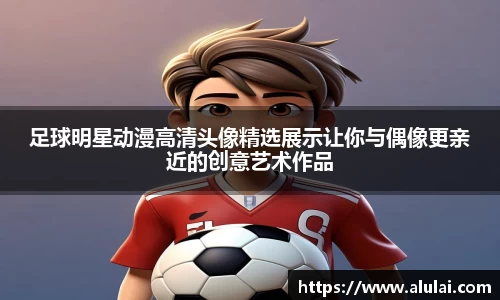 足球明星动漫高清头像精选展示让你与偶像更亲近的创意艺术作品