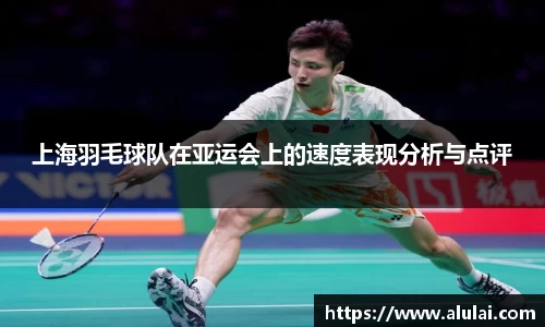 上海羽毛球队在亚运会上的速度表现分析与点评