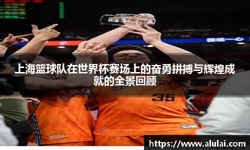 上海篮球队在世界杯赛场上的奋勇拼搏与辉煌成就的全景回顾