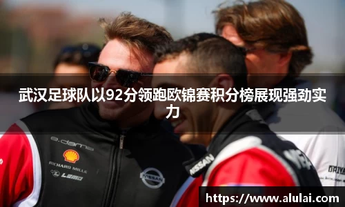 武汉足球队以92分领跑欧锦赛积分榜展现强劲实力