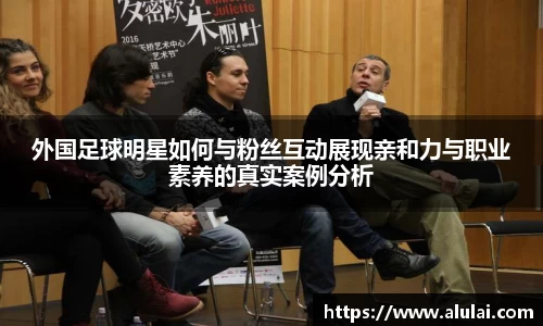 外国足球明星如何与粉丝互动展现亲和力与职业素养的真实案例分析