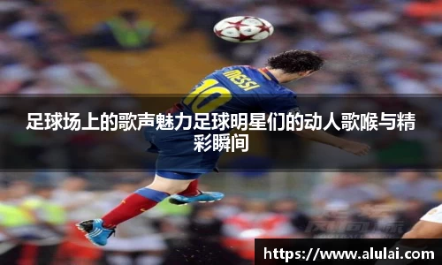 足球场上的歌声魅力足球明星们的动人歌喉与精彩瞬间