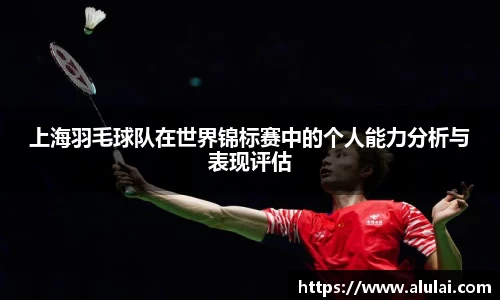 上海羽毛球队在世界锦标赛中的个人能力分析与表现评估