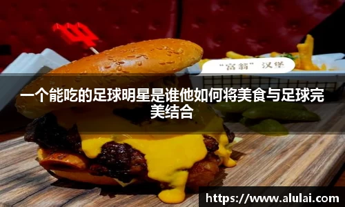 一个能吃的足球明星是谁他如何将美食与足球完美结合