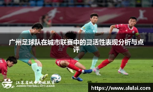 广州足球队在城市联赛中的灵活性表现分析与点评